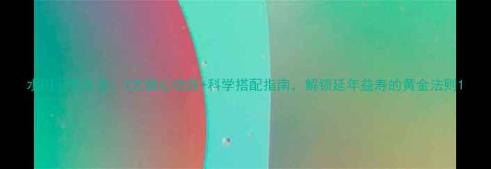 图片 水田七养生全：7大核心功效+科学搭配指南，解锁延年益寿的黄金法则1