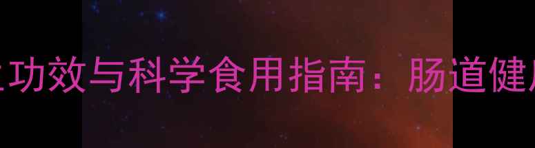 图片 水苏糖粉的7大养生功效与科学食用指南：肠道健康与免疫力提升全1