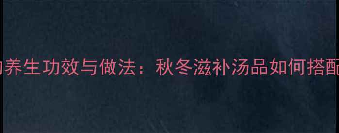 水蛇煲鸡的养生功效与做法秋冬滋补汤品如何搭配更健康