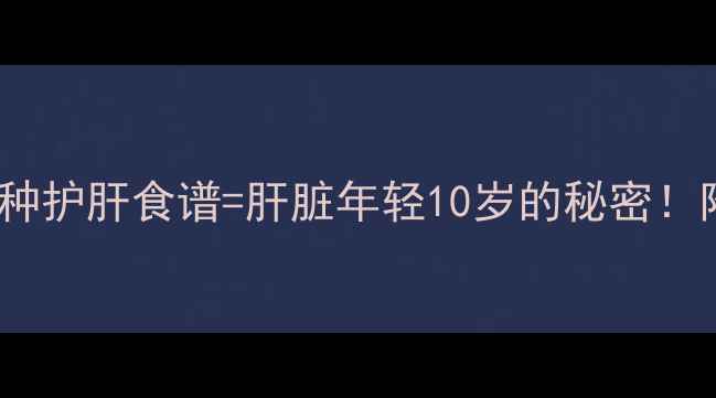 水飞蓟素胶囊3种护肝食谱肝脏年轻10岁的秘密附养生搭配清单