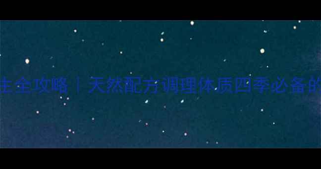 水鸭丸养生全攻略天然配方调理体质四季必备的养生法宝