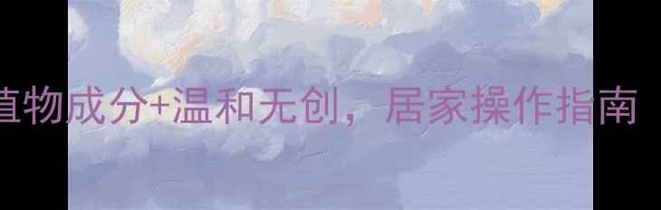 永久脱毛自然方法天然植物成分温和无创居家操作指南附安全流程与注意事项