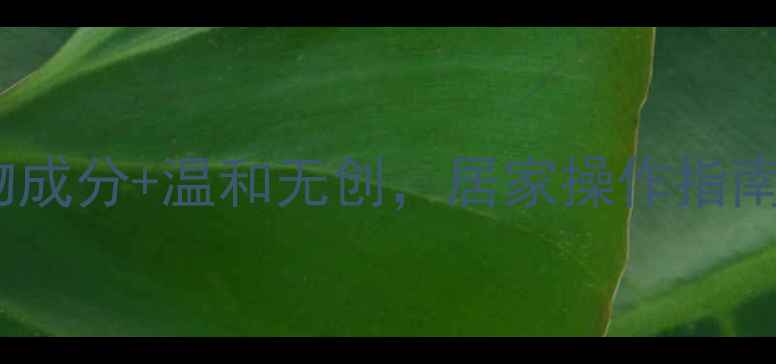 图片 永久脱毛自然方法：天然植物成分+温和无创，居家操作指南（附安全流程与注意事项）2