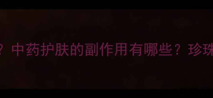 图片 永芳珍珠膏真的安全吗？中药护肤的副作用有哪些？珍珠粉+维生素E的正确用法