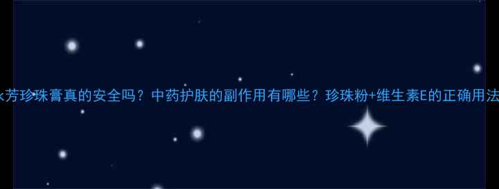 图片 永芳珍珠膏真的安全吗？中药护肤的副作用有哪些？珍珠粉+维生素E的正确用法2