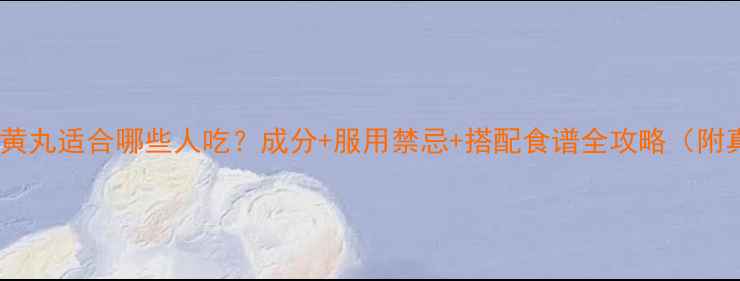 汇仁六味地黄丸适合哪些人吃成分服用禁忌搭配食谱全攻略附真实反馈