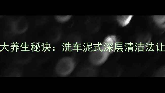 图片 汽车美容师私藏的3大养生秘诀：洗车泥式深层清洁法让亚健康加速退散！1