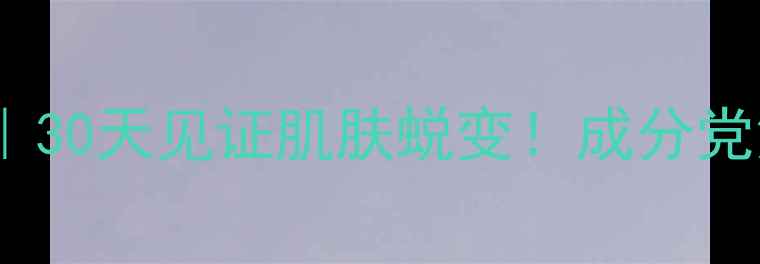 沈其安药水养生指南30天见证肌肤蜕变成分党深度副作用避坑手册