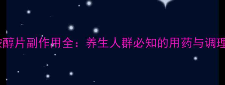 沙丁胺醇片副作用全养生人群必知的用药与调理指南