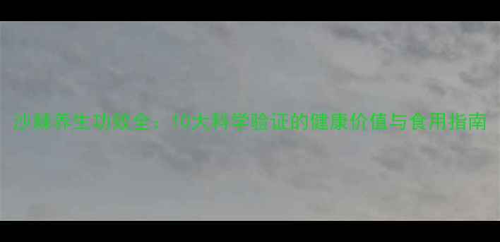 图片 沙棘养生功效全：10大科学验证的健康价值与食用指南