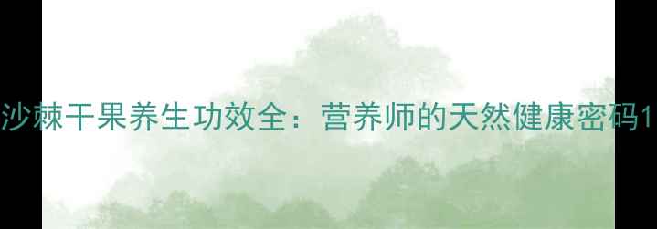 图片 沙棘干果养生功效全：营养师的天然健康密码1