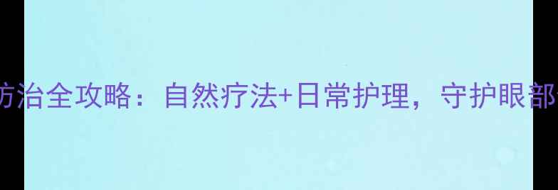 沙眼防治全攻略自然疗法日常护理守护眼部健康