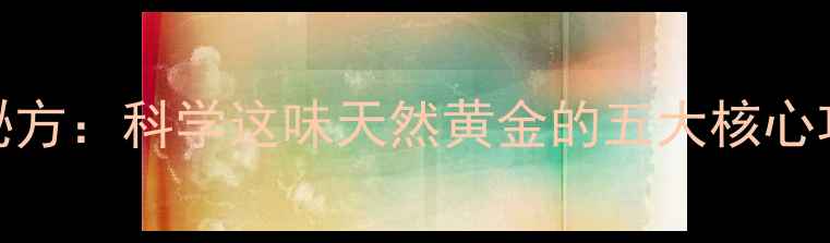 沙老树尖养生秘方科学这味天然黄金的五大核心功效与食用指南