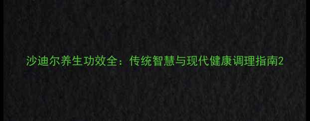 图片 沙迪尔养生功效全：传统智慧与现代健康调理指南2