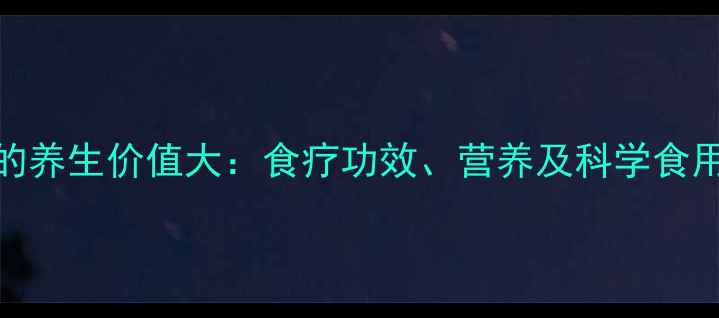 河蚌的养生价值大食疗功效营养及科学食用指南