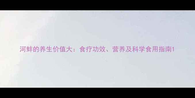 图片 河蚌的养生价值大：食疗功效、营养及科学食用指南1
