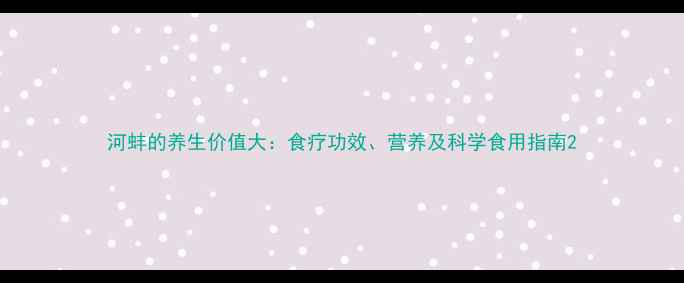 图片 河蚌的养生价值大：食疗功效、营养及科学食用指南2