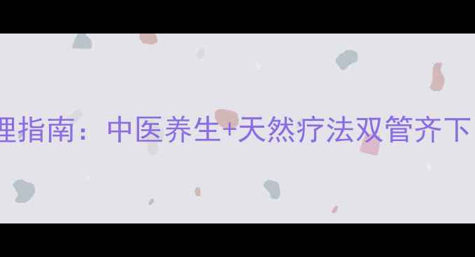 油性皮肤科学护理指南中医养生天然疗法双管齐下打造健康油皮