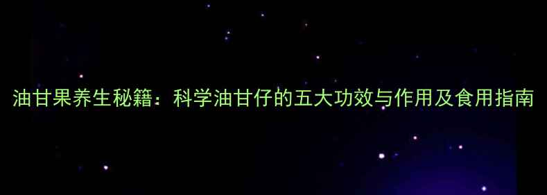 图片 油甘果养生秘籍：科学油甘仔的五大功效与作用及食用指南