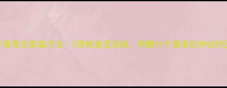 治疗肩周炎家庭疗法3周恢复灵活肩附赠15个居家拉伸动作图解