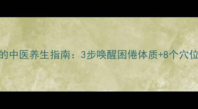 图片 治瞌睡的中医养生指南：3步唤醒困倦体质+8个穴位助眠法