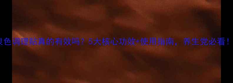 图片 泉色调理贴真的有效吗？5大核心功效+使用指南，养生党必看！2