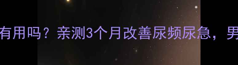 图片 泌尿清胶囊真的有用吗？亲测3个月改善尿频尿急，男性养生必看！🌿