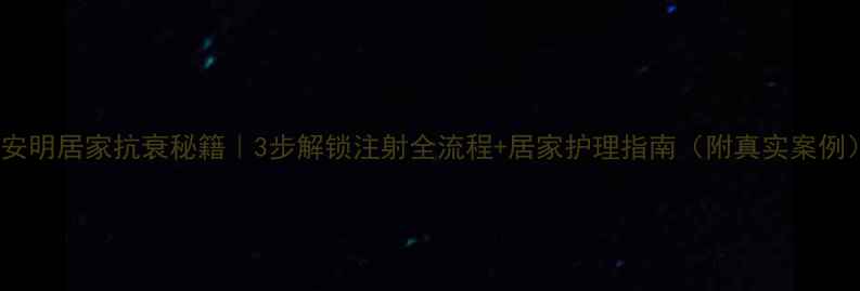 图片 法安明居家抗衰秘籍｜3步解锁注射全流程+居家护理指南（附真实案例）1