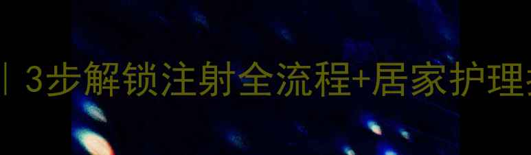 法安明居家抗衰秘籍3步解锁注射全流程居家护理指南附真实案例