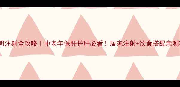 图片 法安明注射全攻略｜中老年保肝护肝必看！居家注射+饮食搭配亲测有效1