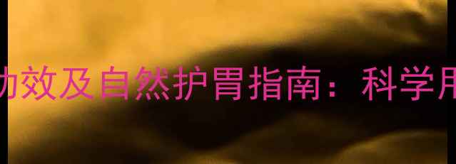 法莫替丁的养胃功效及自然护胃指南科学用药与日常调理全