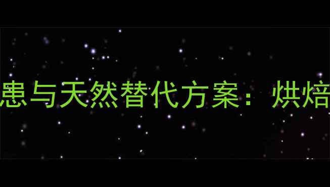 泡打粉的潜在健康隐患与天然替代方案烘焙养生必知的科学指南