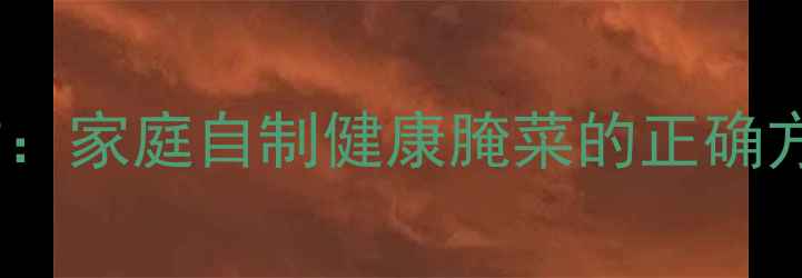 图片 泡缸豆养生秘方：家庭自制健康腌菜的正确方法与食疗功效1