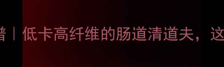 泡菜萝卜养生食谱低卡高纤维的肠道清道夫这样做营养翻倍