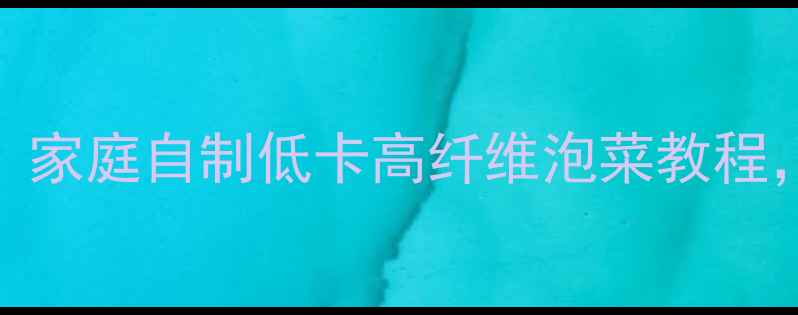 泡菜起水这样做才养生家庭自制低卡高纤维泡菜教程解锁肠道健康新姿势