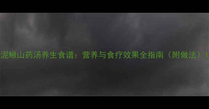 泥鳅山药汤养生食谱营养与食疗效果全指南附做法