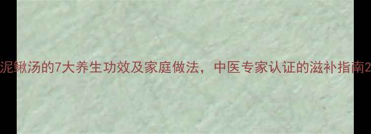 泥鳅汤的7大养生功效及家庭做法中医专家认证的滋补指南