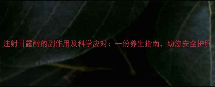 图片 注射甘露醇的副作用及科学应对：一份养生指南，助您安全护肝