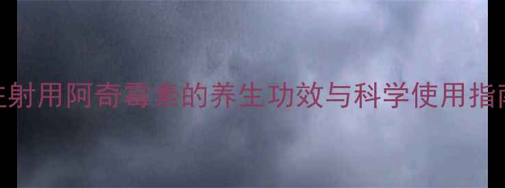 图片 注射用阿奇霉素的养生功效与科学使用指南