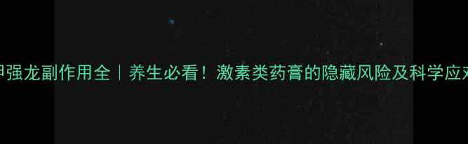 图片 注射甲强龙副作用全｜养生必看！激素类药膏的隐藏风险及科学应对指南