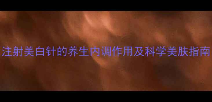 图片 注射美白针的养生内调作用及科学美肤指南