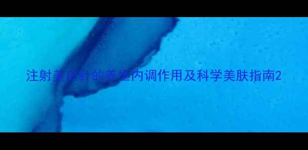 注射美白针的养生内调作用及科学美肤指南