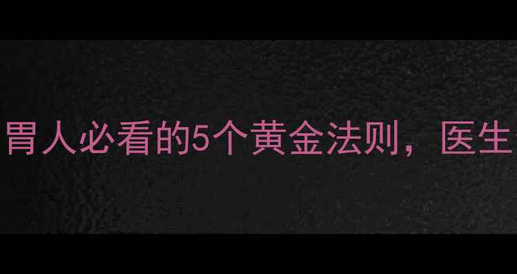 泮托拉唑副作用全养胃人必看的5个黄金法则医生偷偷收藏的护胃攻略