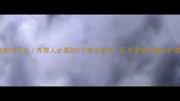 图片 泮托拉唑副作用全｜养胃人必看的5个黄金法则，医生偷偷收藏的护胃攻略！2