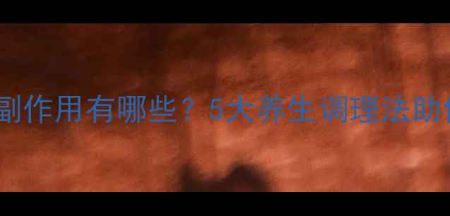 泮托拉唑钠副作用有哪些5大养生调理法助你安全用药