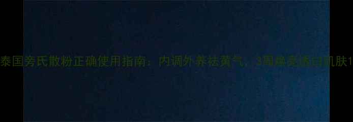 泰国旁氏散粉正确使用指南内调外养祛黄气3周焕亮透白肌肤