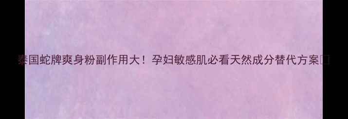 泰国蛇牌爽身粉副作用大孕妇敏感肌必看天然成分替代方案