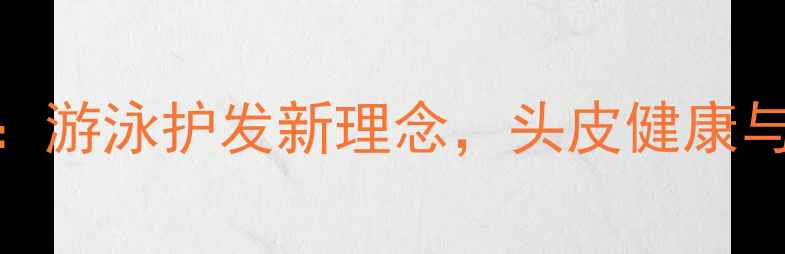 泳帽的养生功效大游泳护发新理念头皮健康与紫外线防护全攻略
