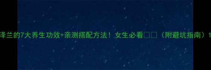 图片 泽兰的7大养生功效+亲测搭配方法！女生必看❤️（附避坑指南）1