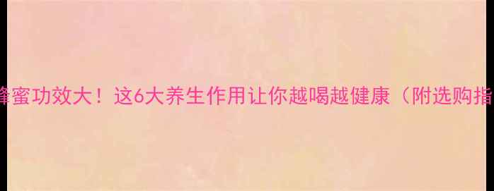洋槐蜂蜜功效大这6大养生作用让你越喝越健康附选购指南